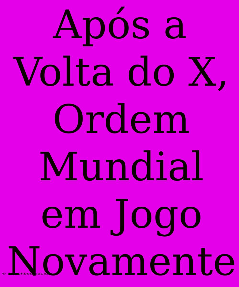 Após A Volta Do X, Ordem Mundial Em Jogo Novamente