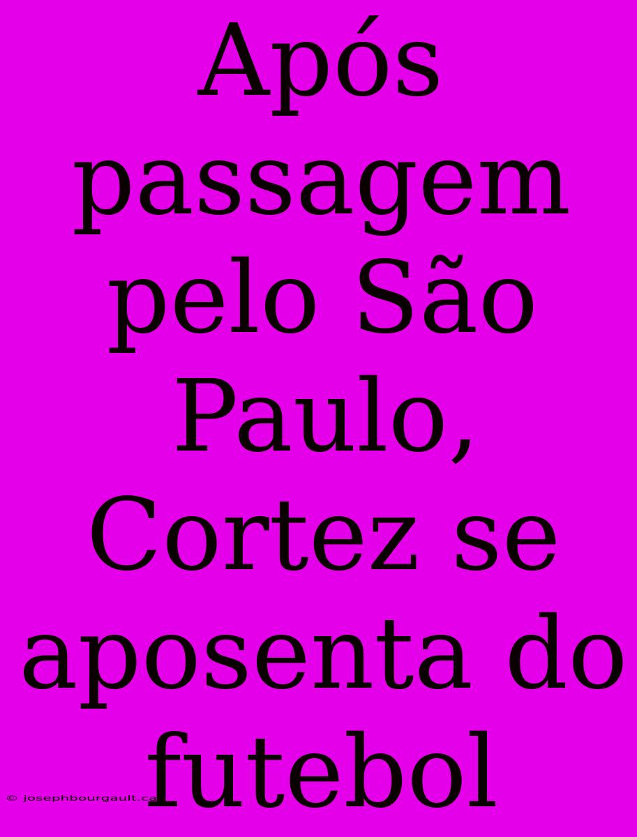 Após Passagem Pelo São Paulo, Cortez Se Aposenta Do Futebol