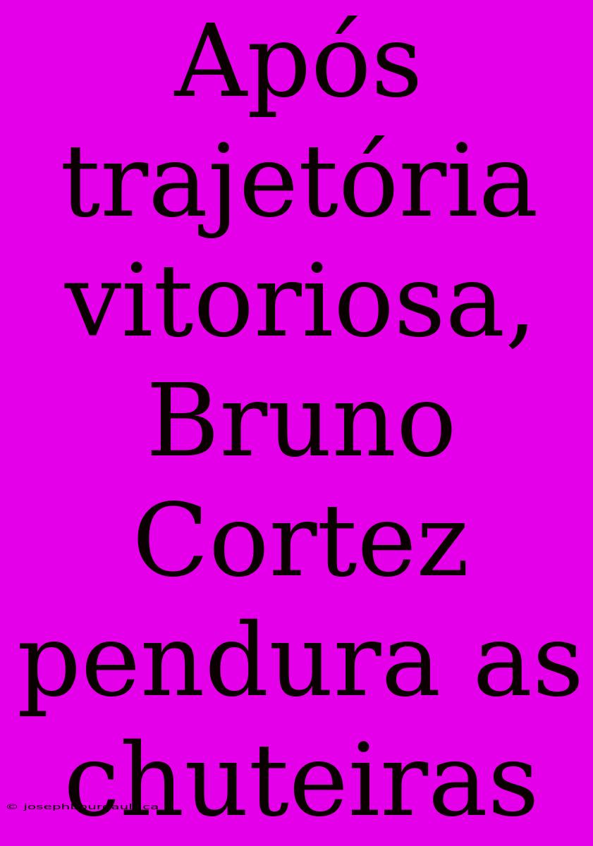 Após Trajetória Vitoriosa, Bruno Cortez Pendura As Chuteiras