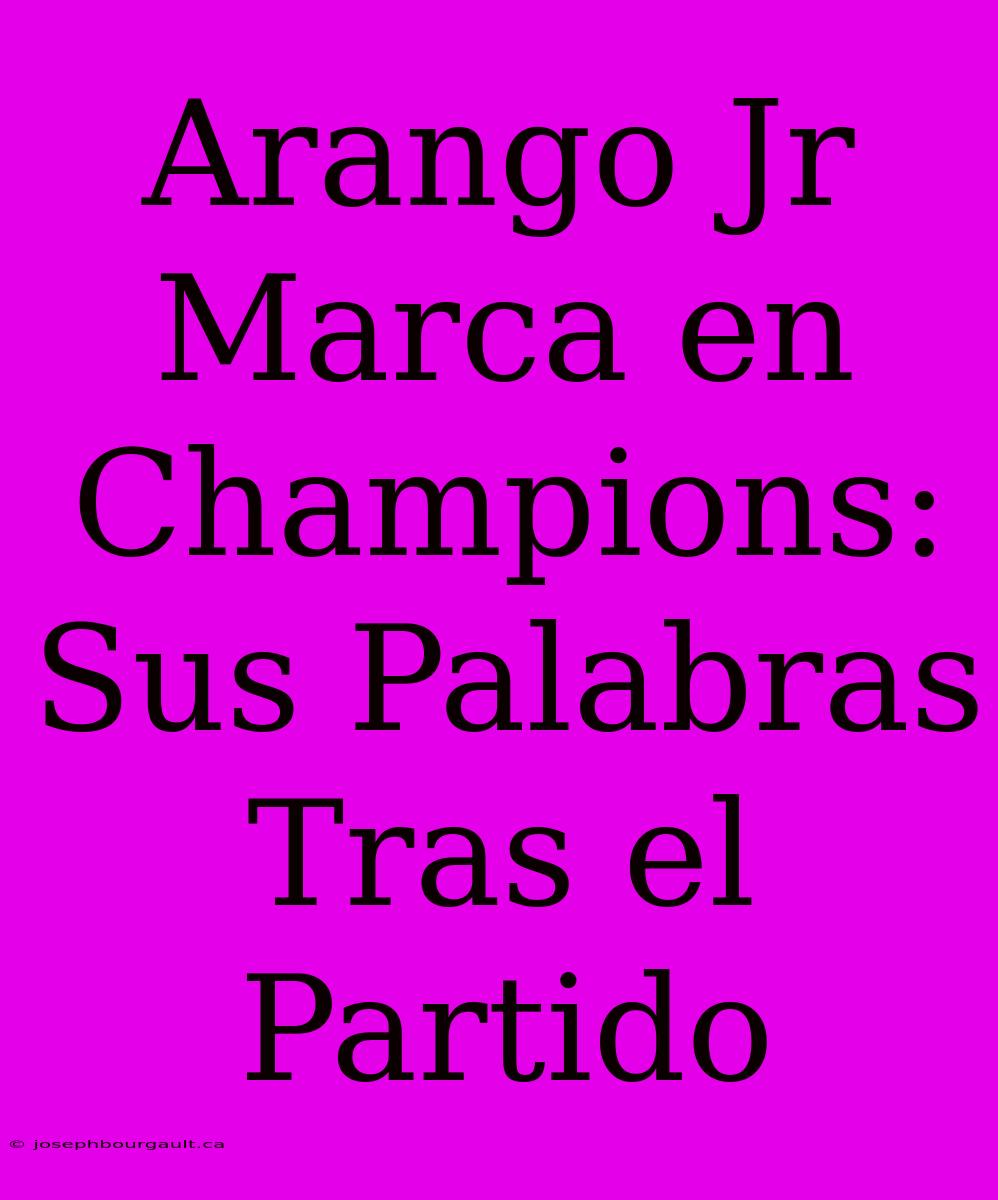 Arango Jr Marca En Champions: Sus Palabras Tras El Partido