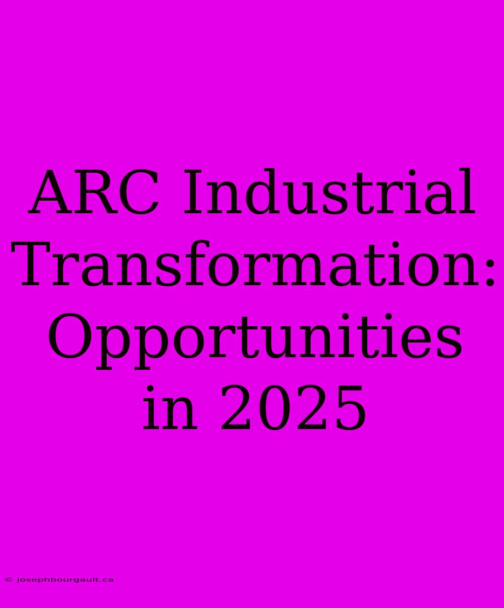 ARC Industrial Transformation: Opportunities In 2025