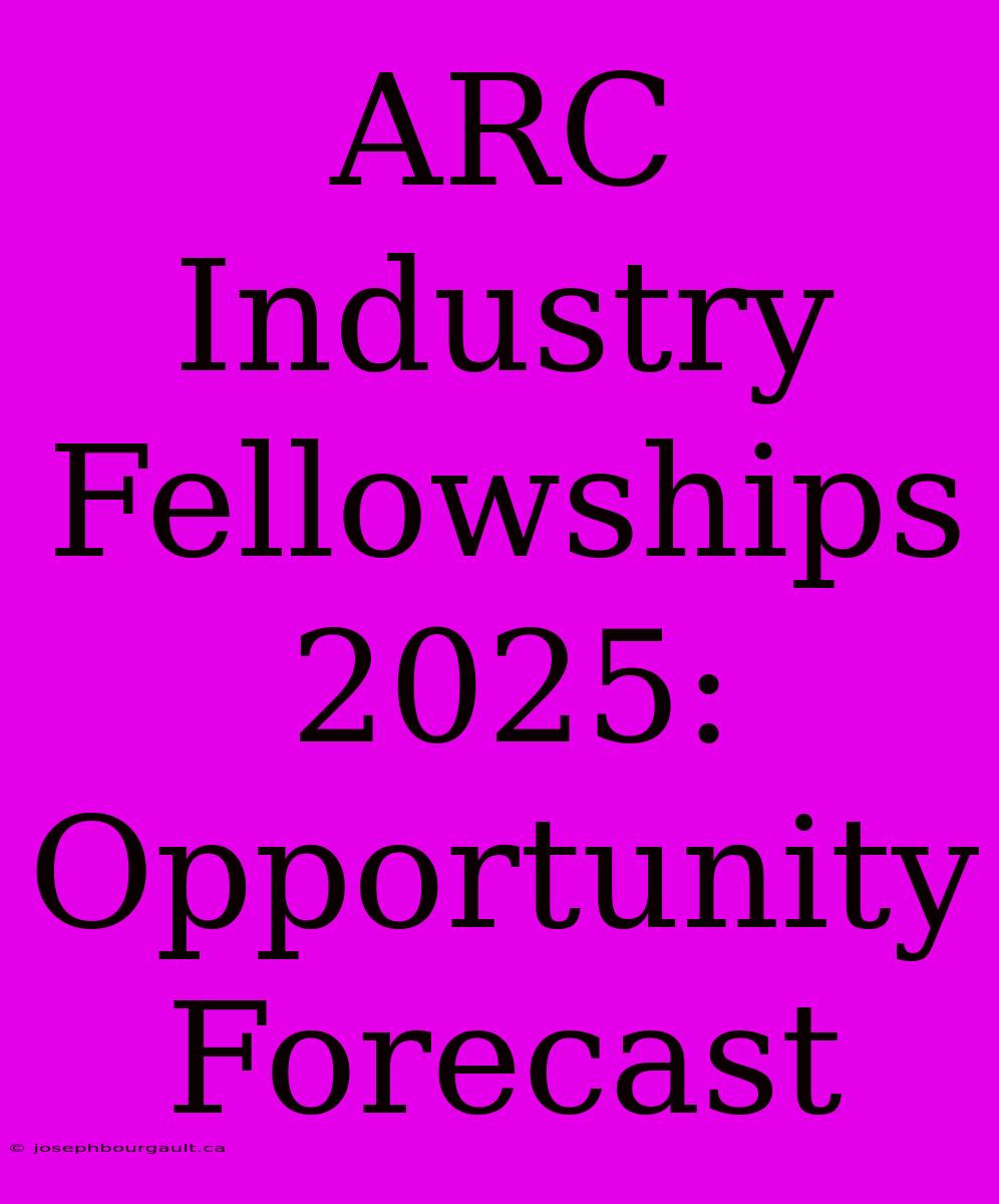 ARC Industry Fellowships 2025: Opportunity Forecast