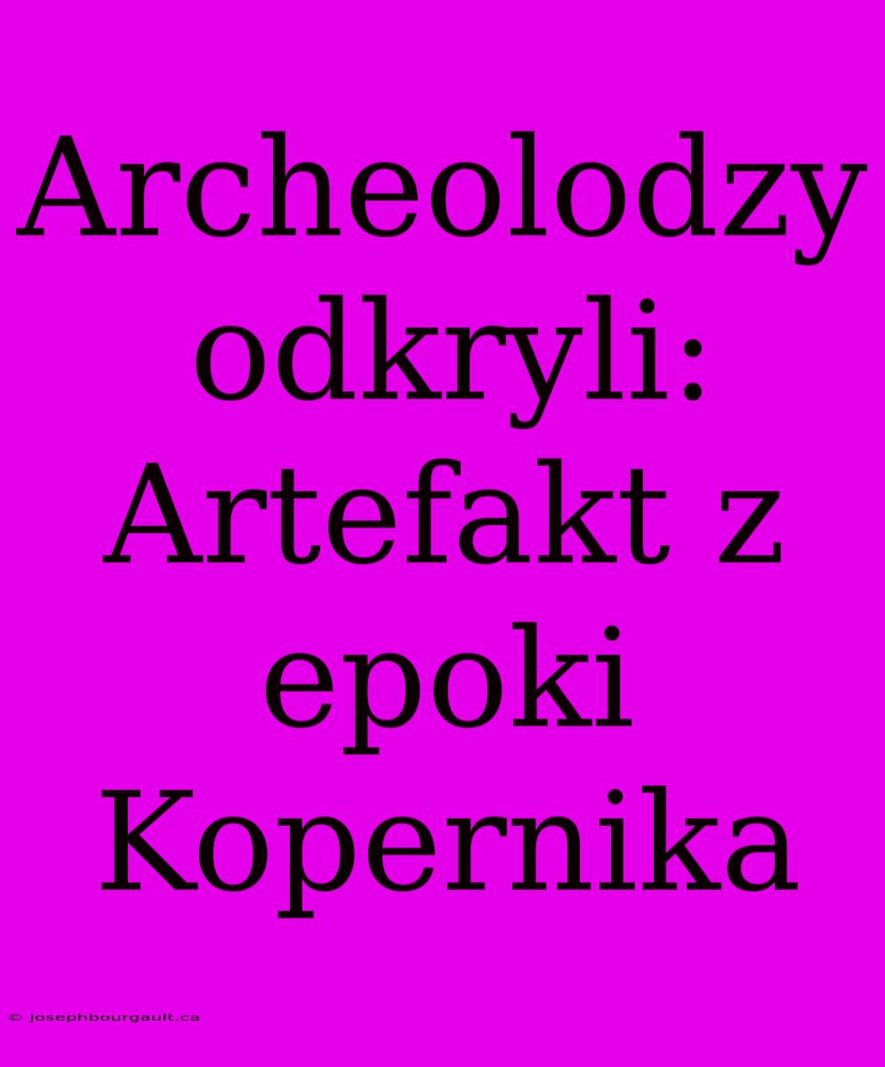 Archeolodzy Odkryli: Artefakt Z Epoki Kopernika