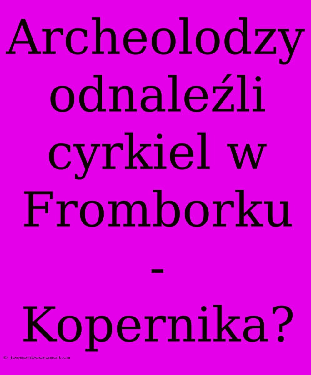 Archeolodzy Odnaleźli Cyrkiel W Fromborku - Kopernika?