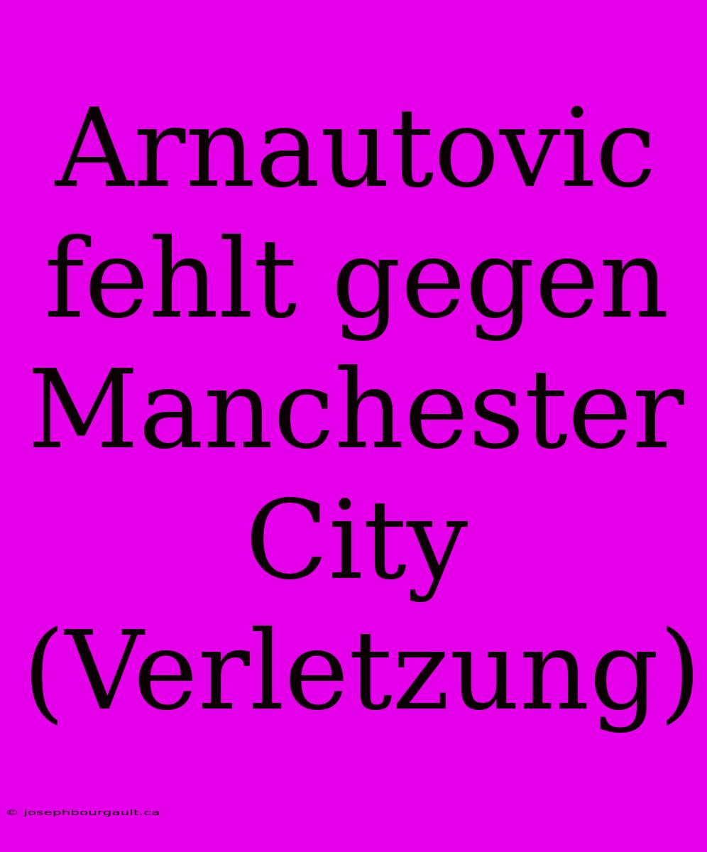 Arnautovic Fehlt Gegen Manchester City (Verletzung)