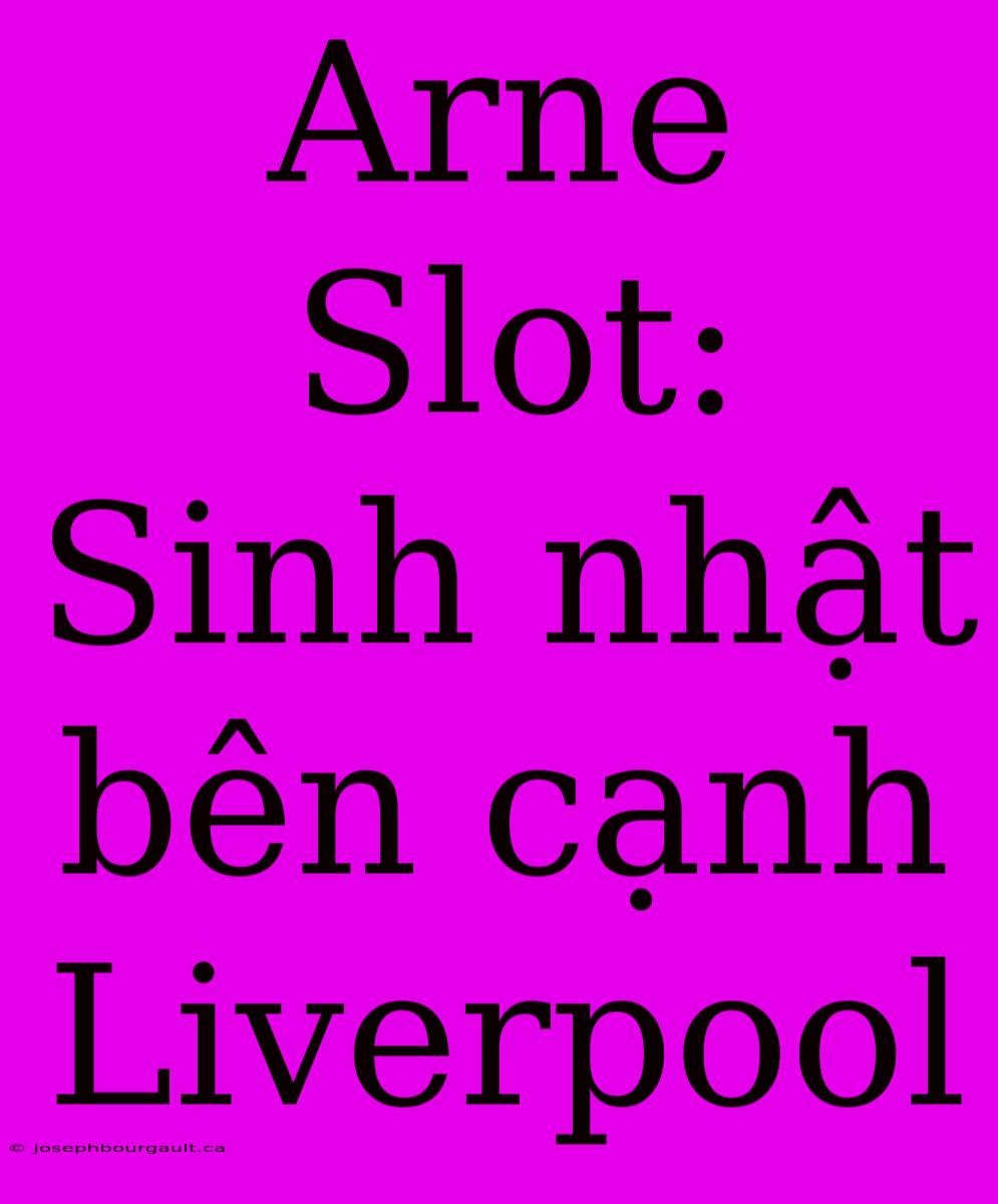 Arne Slot: Sinh Nhật Bên Cạnh Liverpool