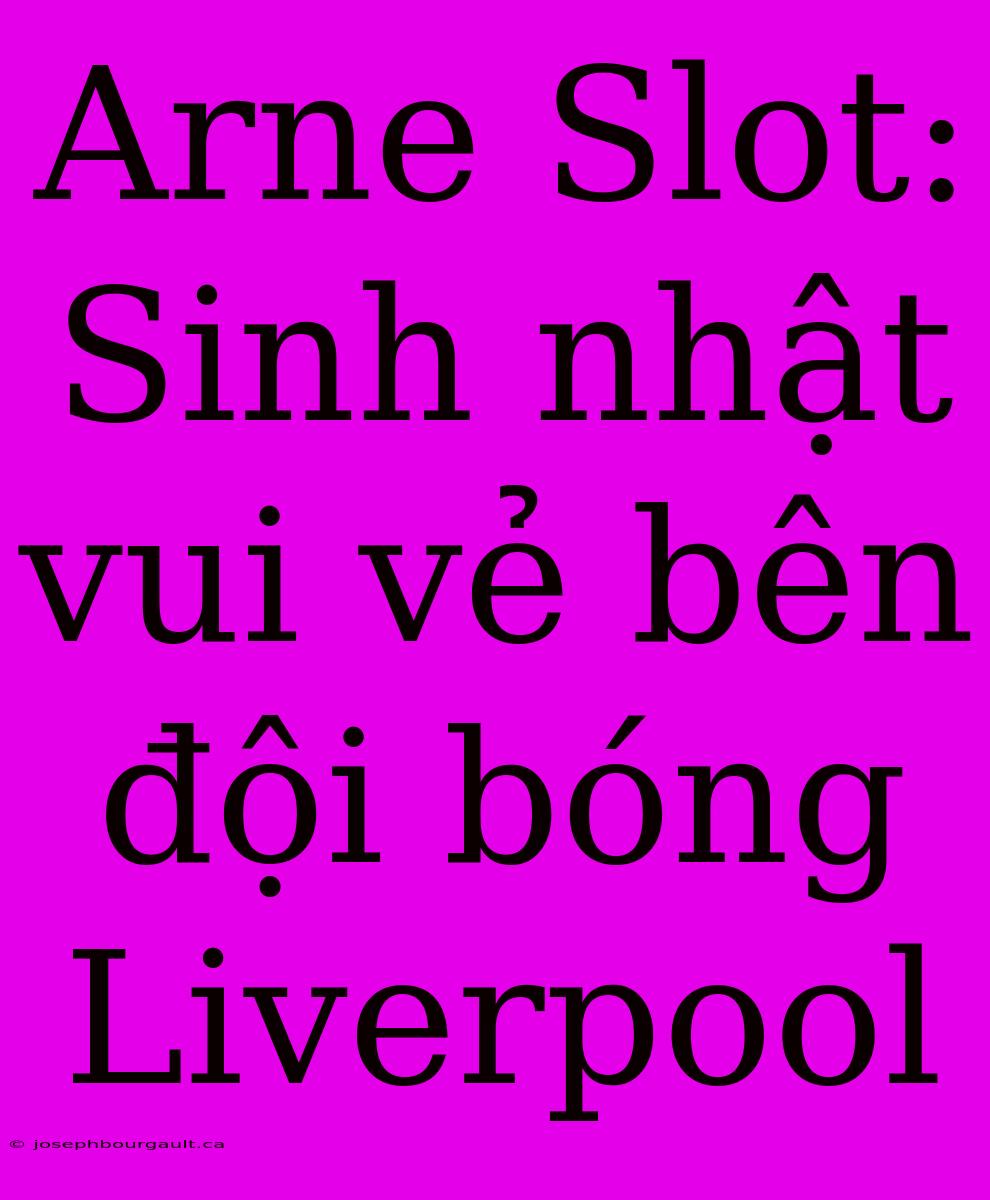 Arne Slot: Sinh Nhật Vui Vẻ Bên Đội Bóng Liverpool