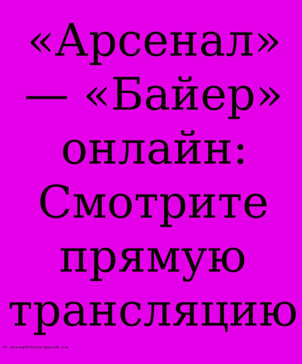 «Арсенал» — «Байер» Онлайн: Смотрите Прямую Трансляцию