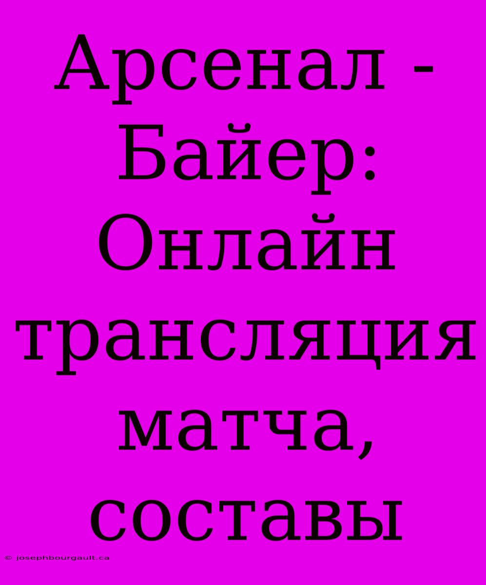 Арсенал - Байер: Онлайн Трансляция Матча, Составы