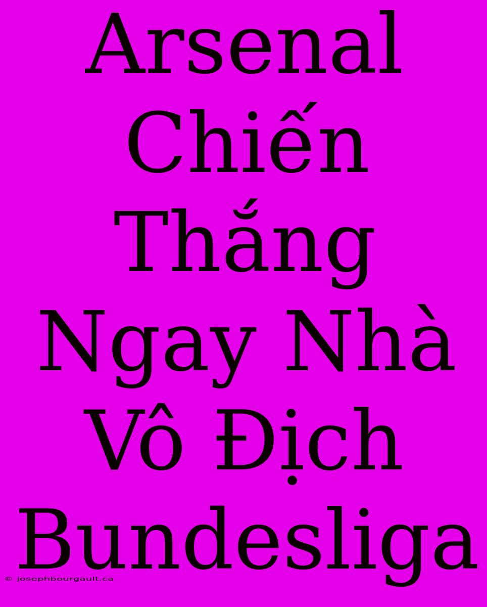 Arsenal Chiến Thắng Ngay Nhà Vô Địch Bundesliga