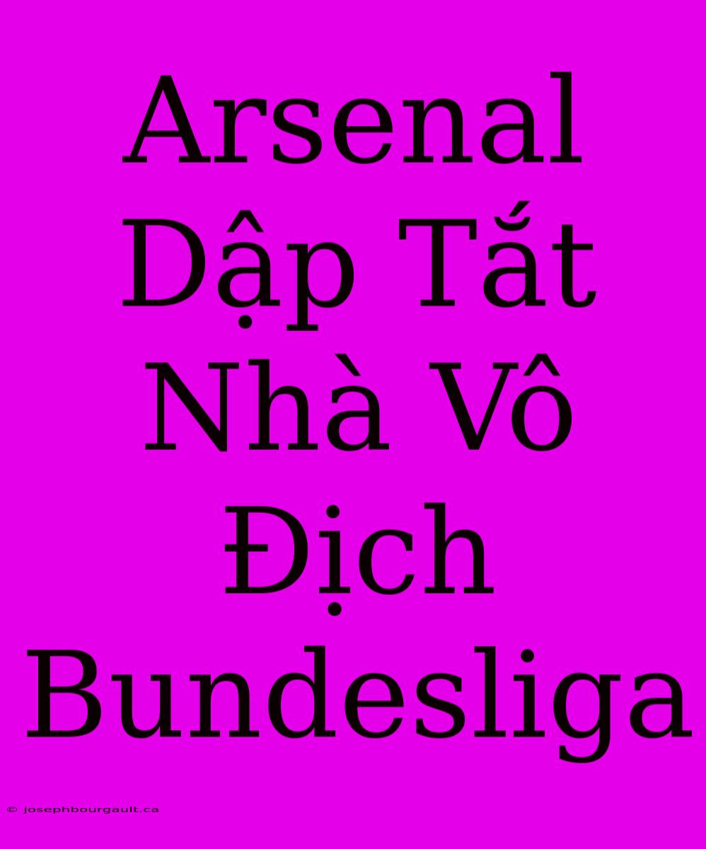 Arsenal Dập Tắt Nhà Vô Địch Bundesliga