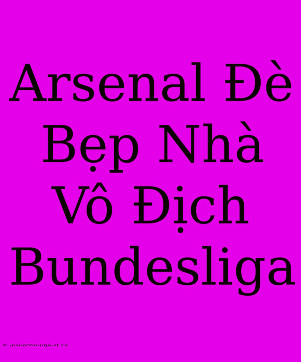 Arsenal Đè Bẹp Nhà Vô Địch Bundesliga