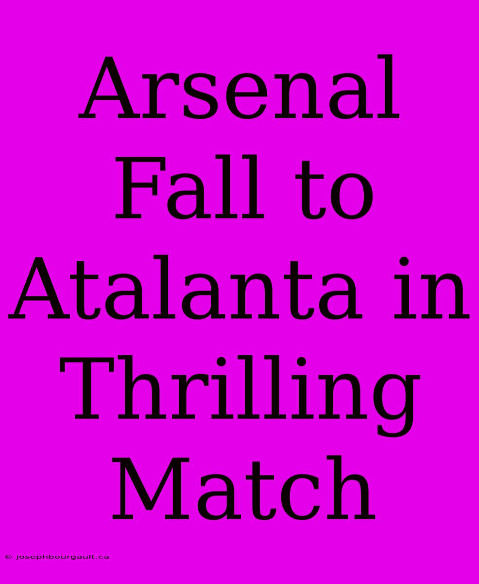 Arsenal Fall To Atalanta In Thrilling Match