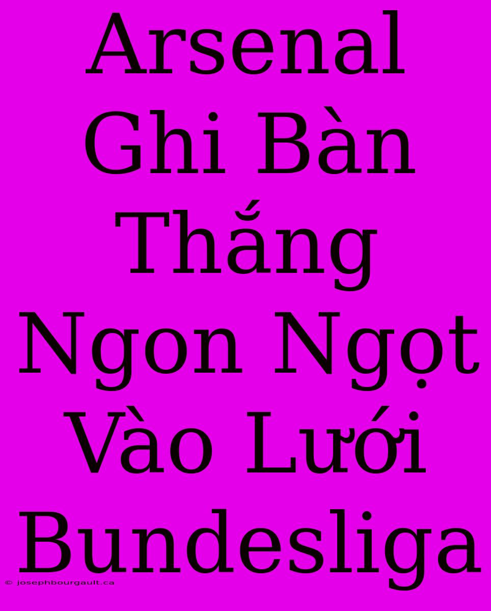 Arsenal Ghi Bàn Thắng Ngon Ngọt Vào Lưới Bundesliga