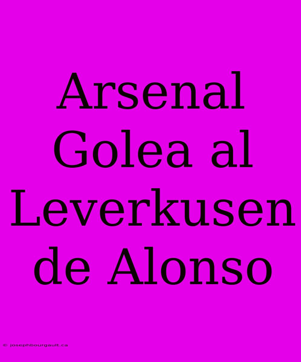 Arsenal Golea Al Leverkusen De Alonso