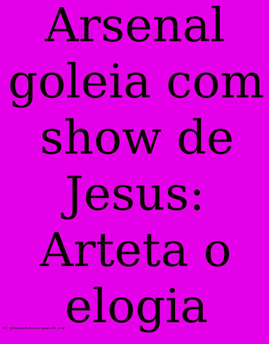 Arsenal Goleia Com Show De Jesus: Arteta O Elogia