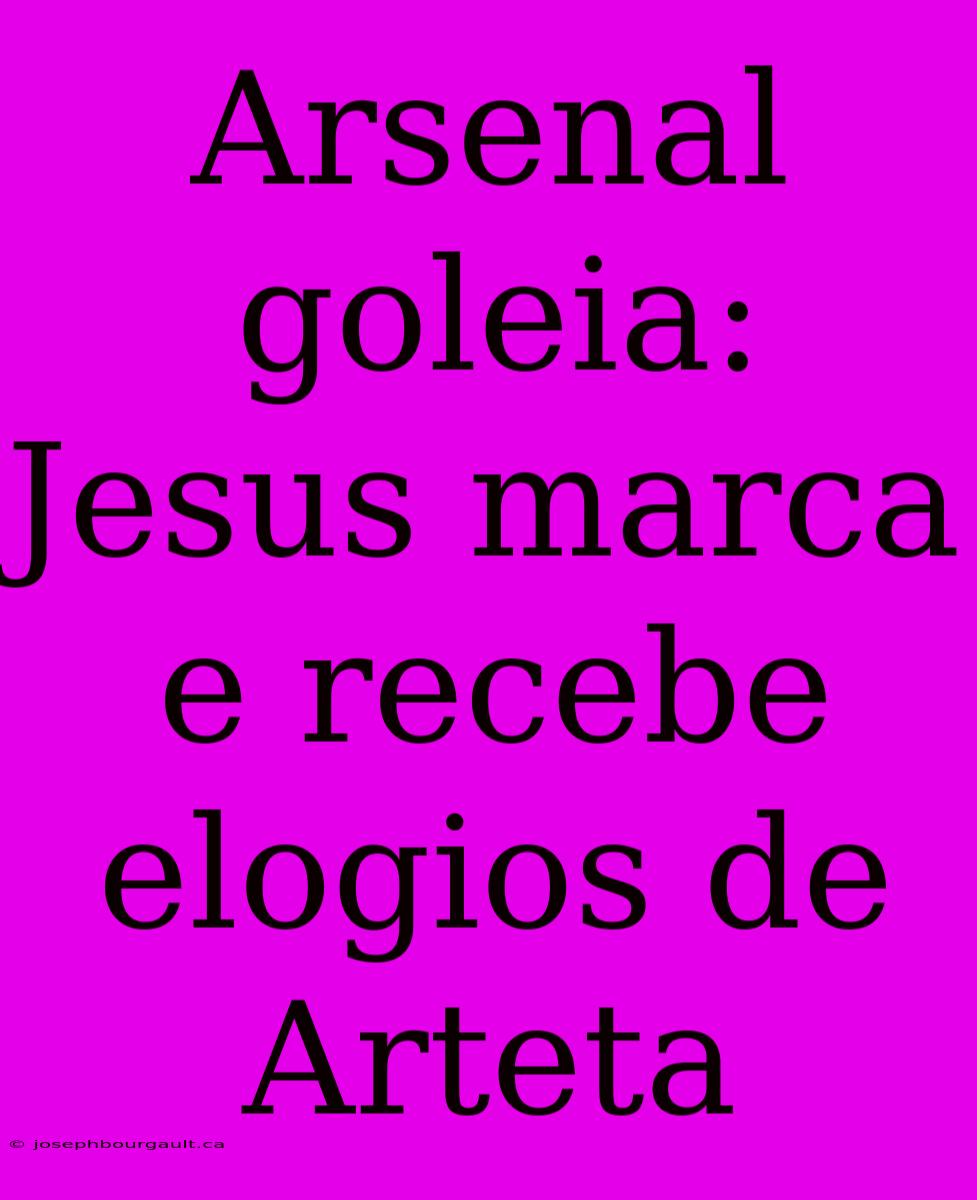 Arsenal Goleia: Jesus Marca E Recebe Elogios De Arteta