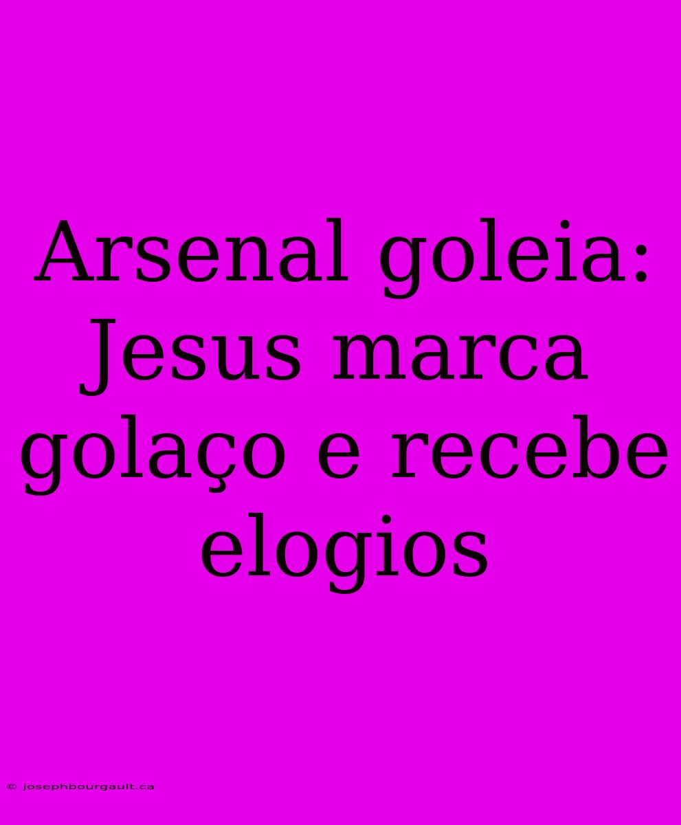 Arsenal Goleia: Jesus Marca Golaço E Recebe Elogios