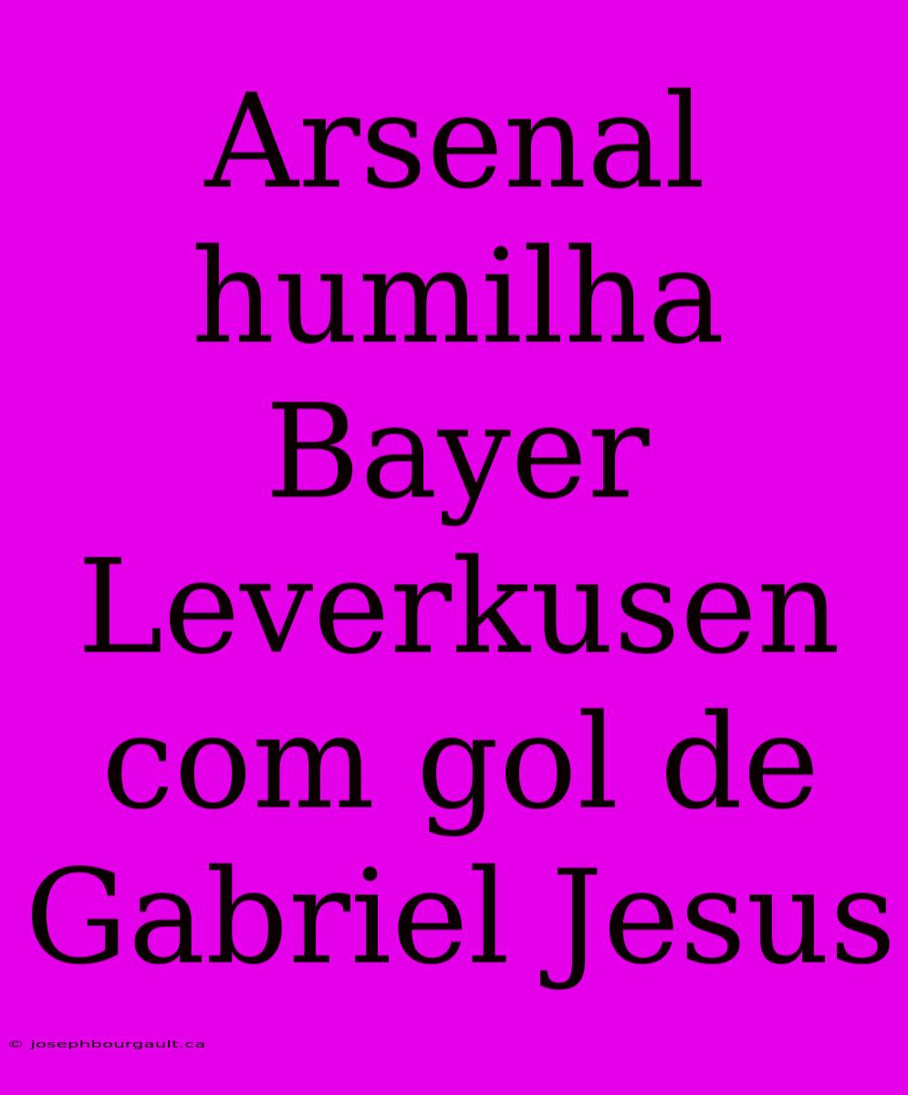 Arsenal Humilha Bayer Leverkusen Com Gol De Gabriel Jesus