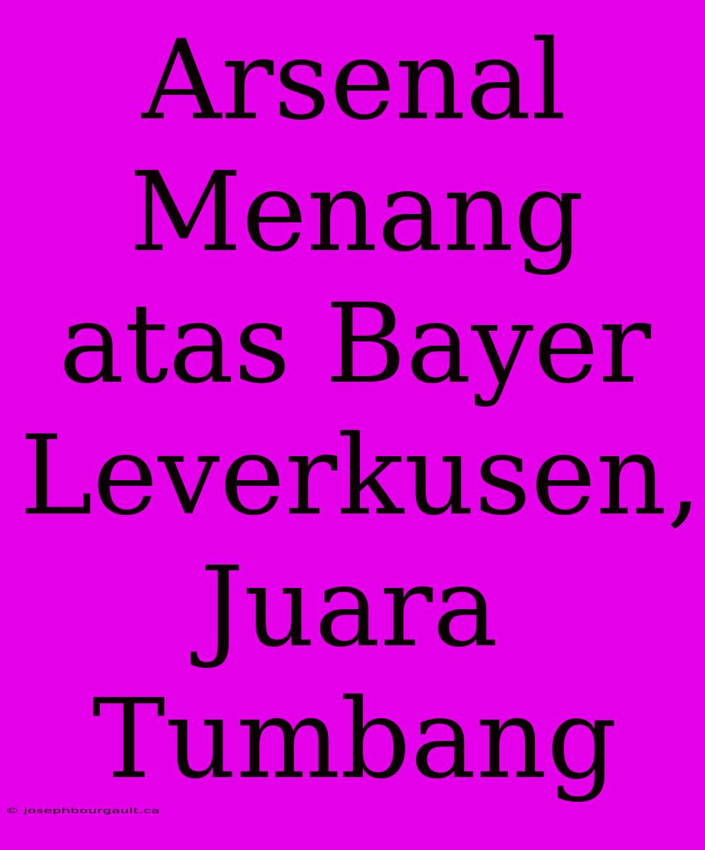 Arsenal Menang Atas Bayer Leverkusen, Juara Tumbang