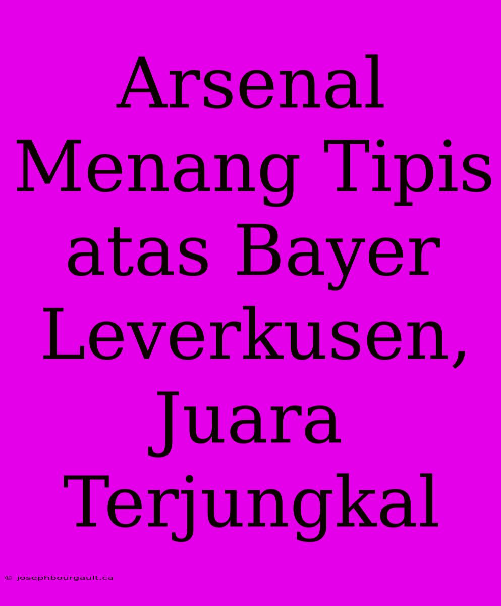 Arsenal Menang Tipis Atas Bayer Leverkusen, Juara Terjungkal