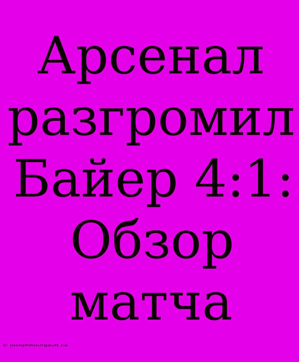 Арсенал Разгромил Байер 4:1: Обзор Матча