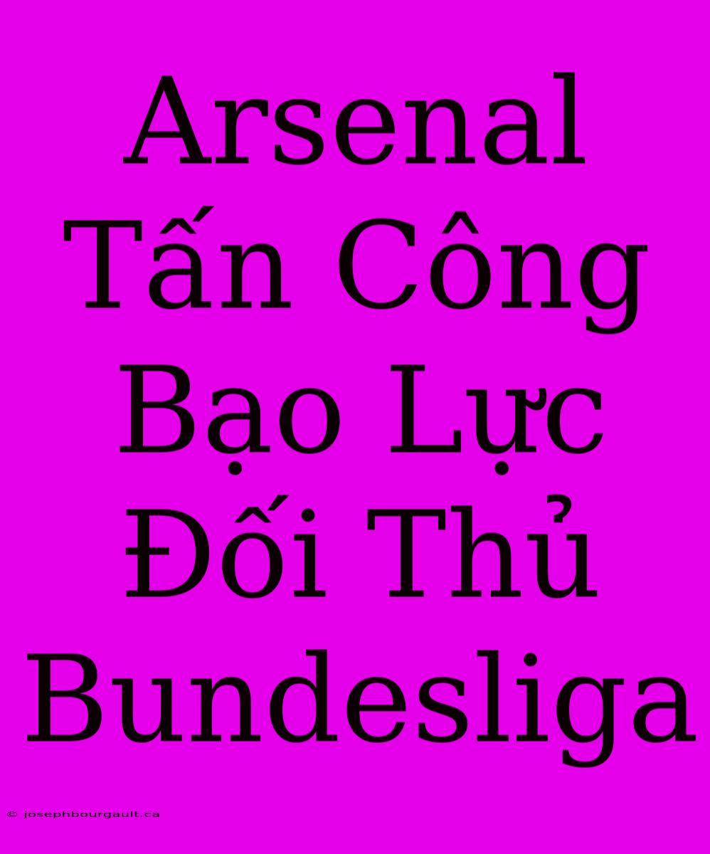 Arsenal Tấn Công Bạo Lực Đối Thủ Bundesliga