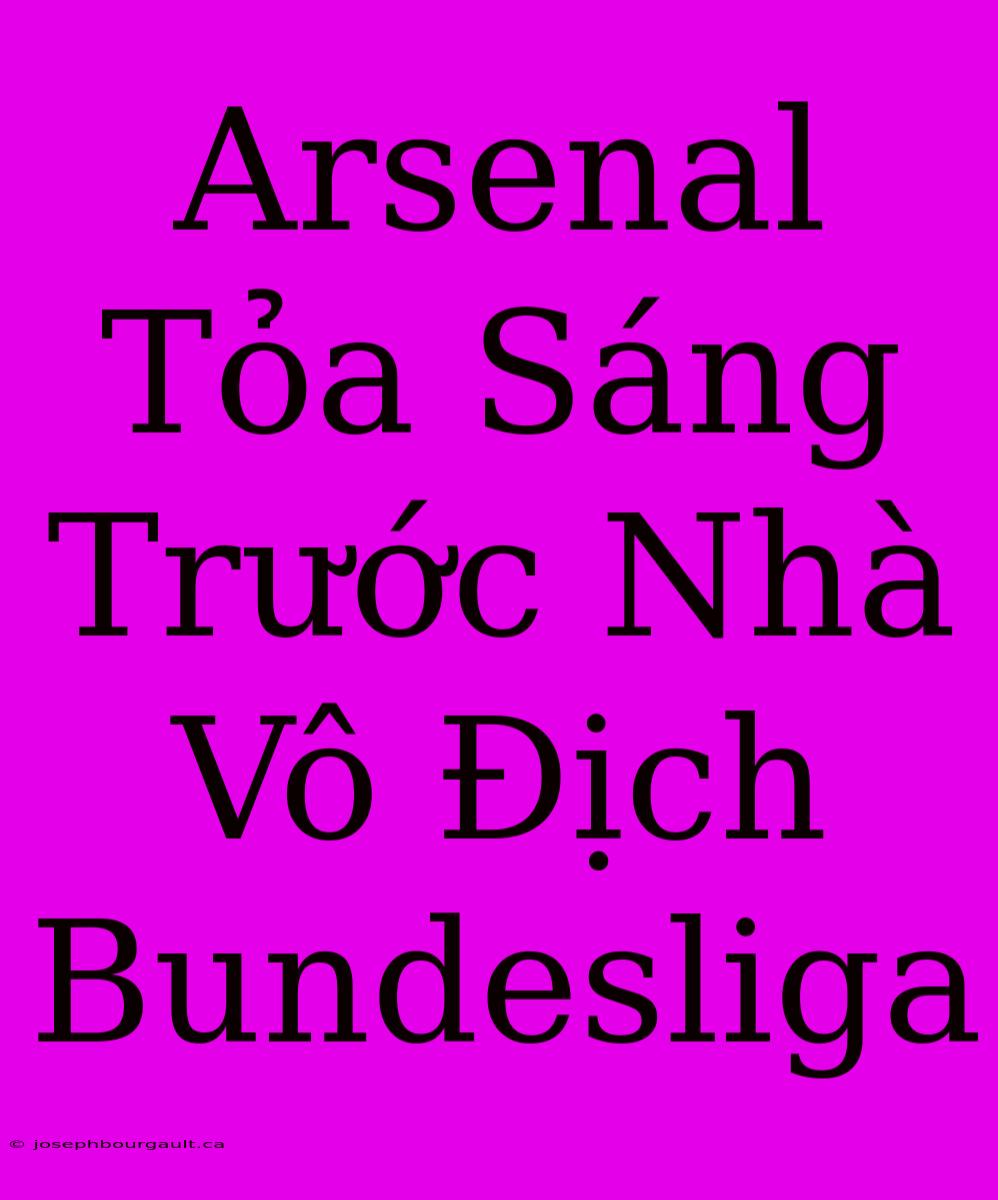 Arsenal Tỏa Sáng Trước Nhà Vô Địch Bundesliga