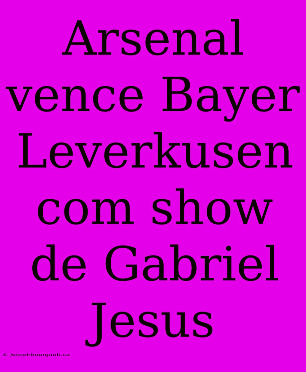 Arsenal Vence Bayer Leverkusen Com Show De Gabriel Jesus