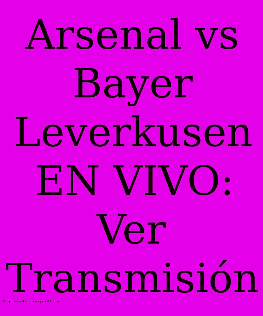 Arsenal Vs Bayer Leverkusen EN VIVO: Ver Transmisión