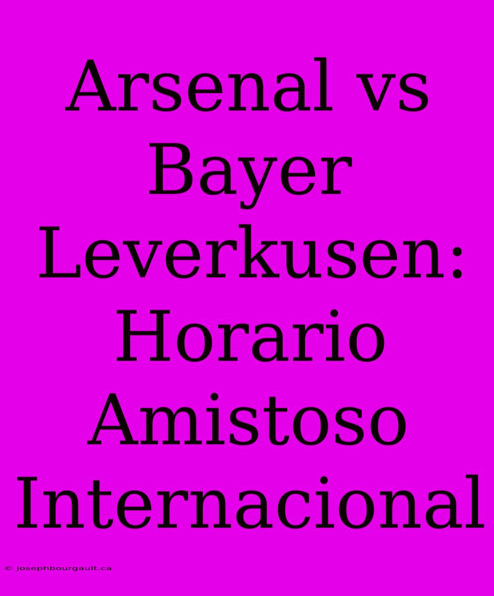 Arsenal Vs Bayer Leverkusen: Horario Amistoso Internacional