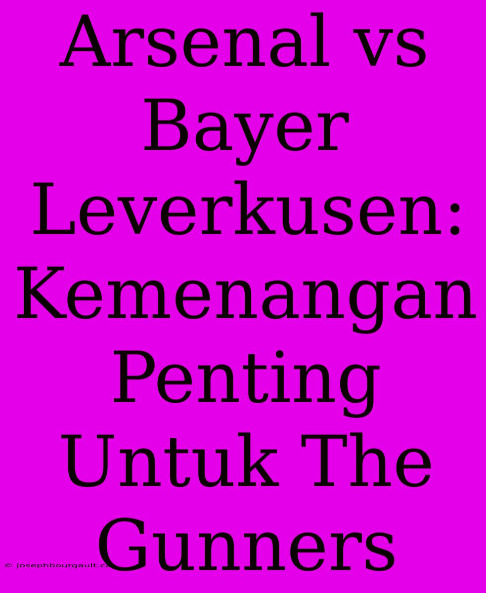 Arsenal Vs Bayer Leverkusen: Kemenangan Penting Untuk The Gunners