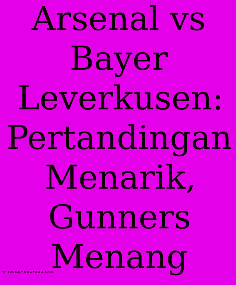 Arsenal Vs Bayer Leverkusen: Pertandingan Menarik, Gunners Menang