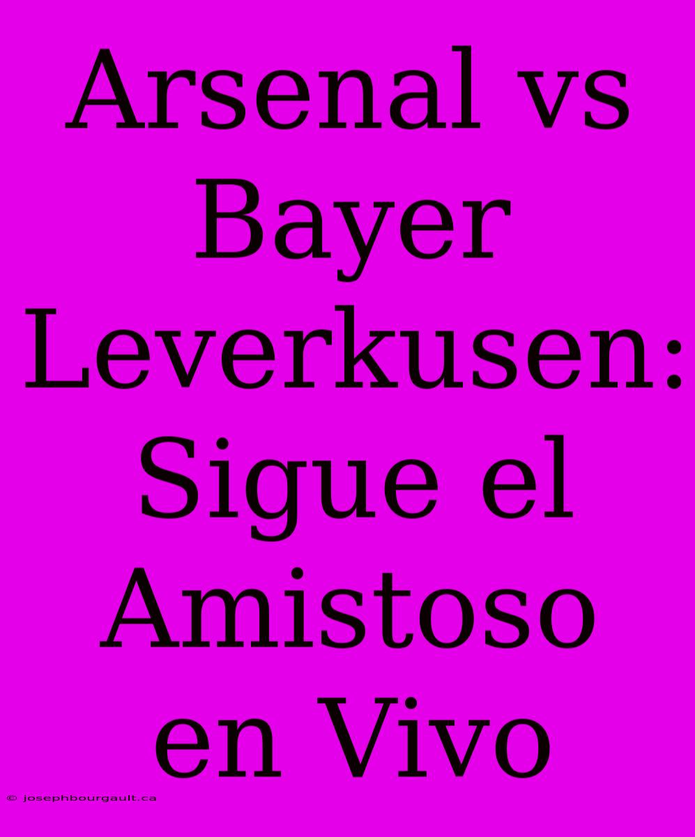 Arsenal Vs Bayer Leverkusen: Sigue El Amistoso En Vivo