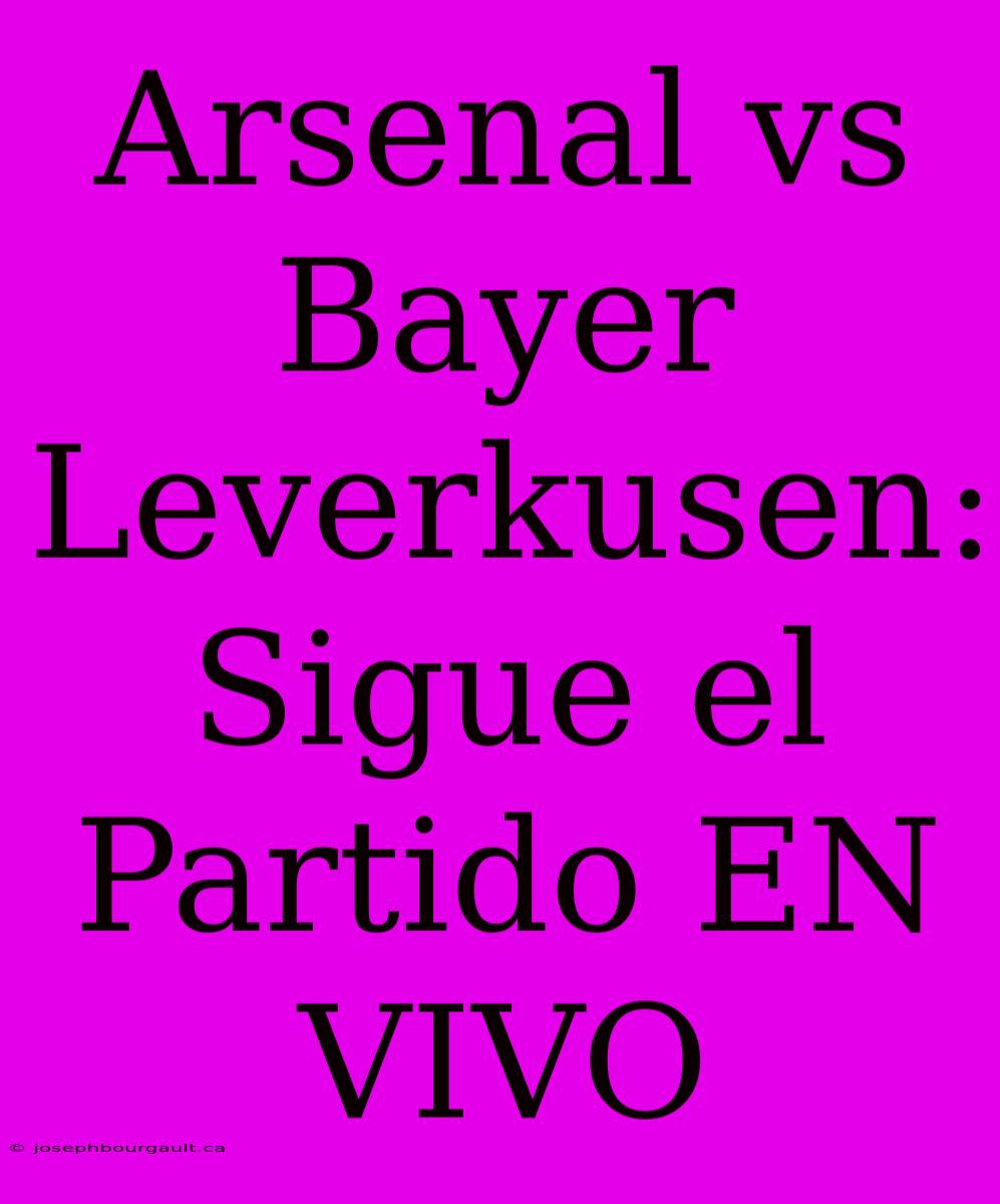 Arsenal Vs Bayer Leverkusen: Sigue El Partido EN VIVO