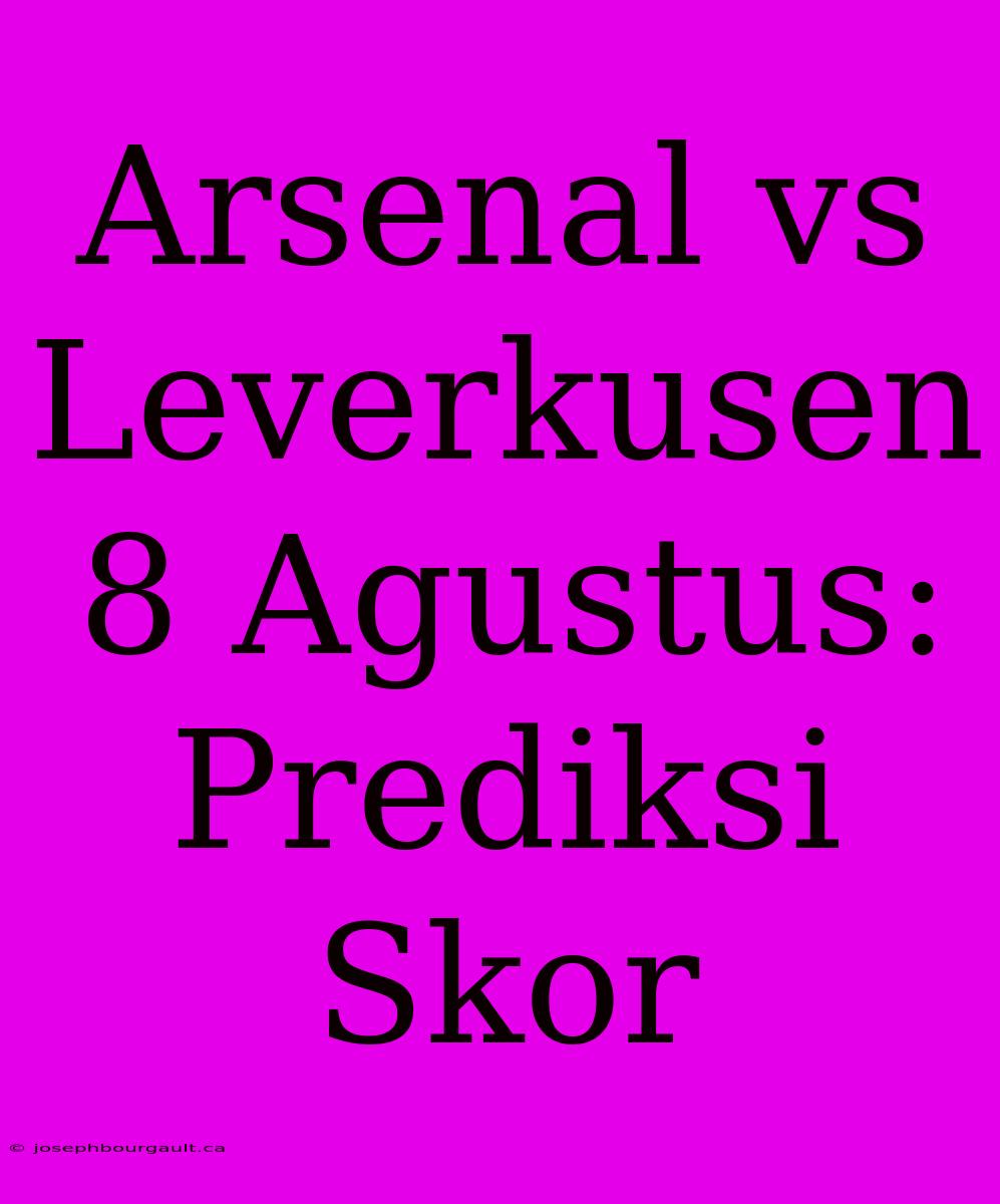 Arsenal Vs Leverkusen 8 Agustus: Prediksi Skor