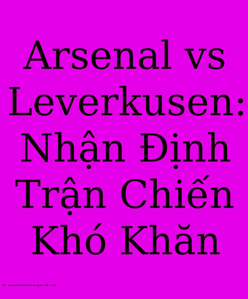 Arsenal Vs Leverkusen: Nhận Định Trận Chiến Khó Khăn