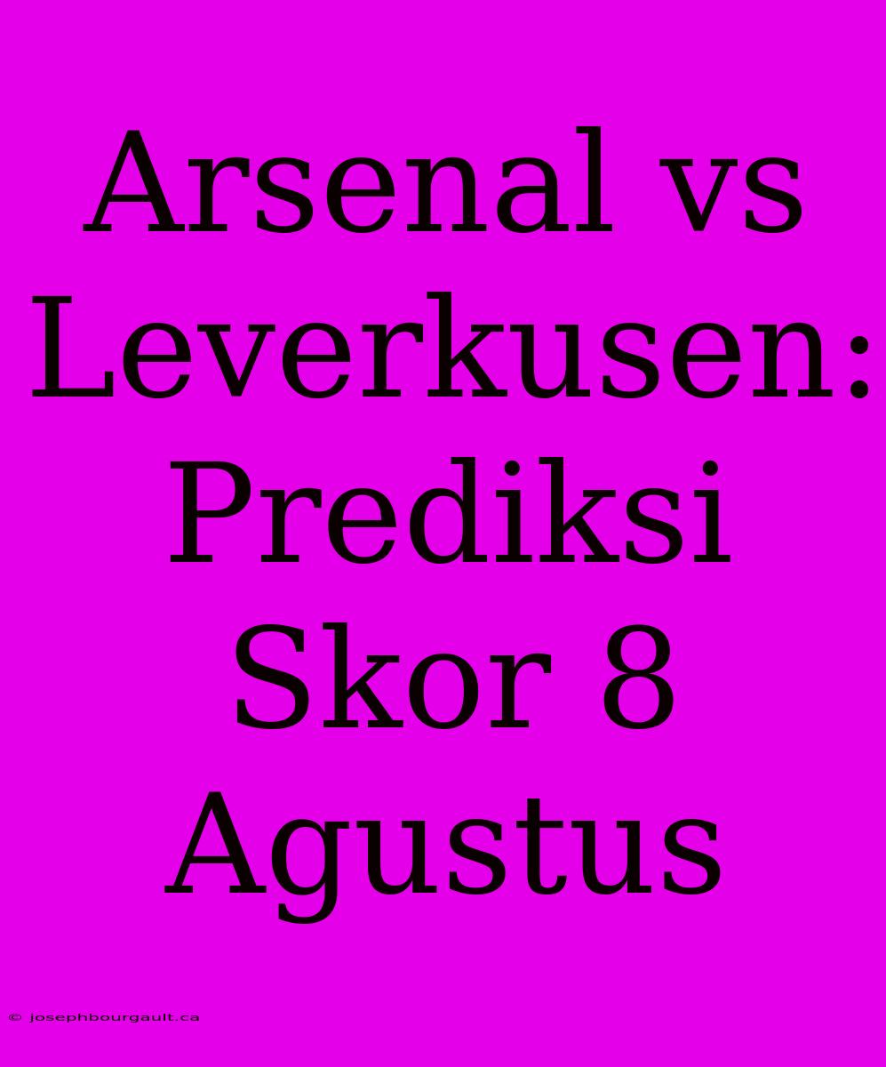 Arsenal Vs Leverkusen: Prediksi Skor 8 Agustus