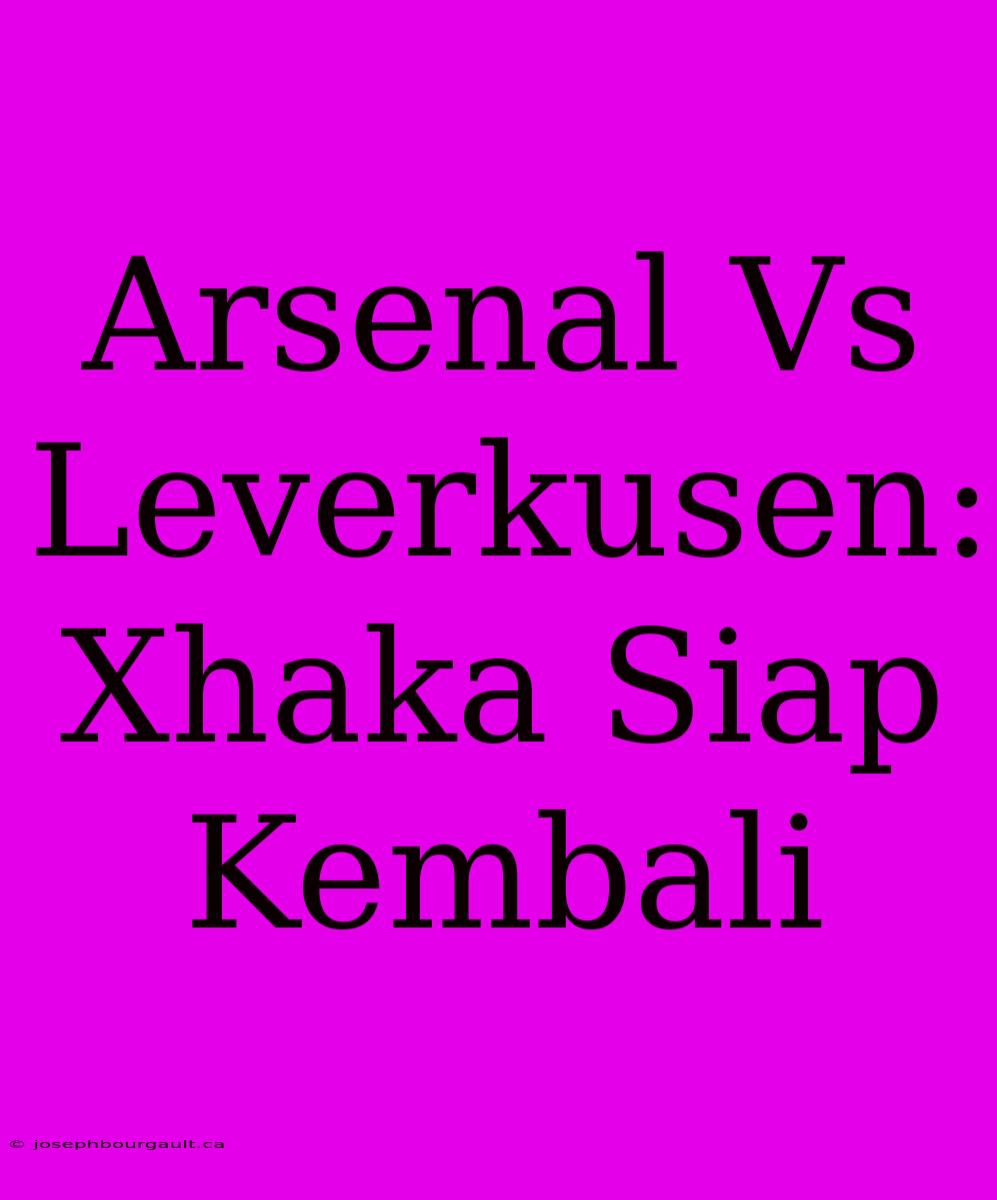 Arsenal Vs Leverkusen: Xhaka Siap Kembali