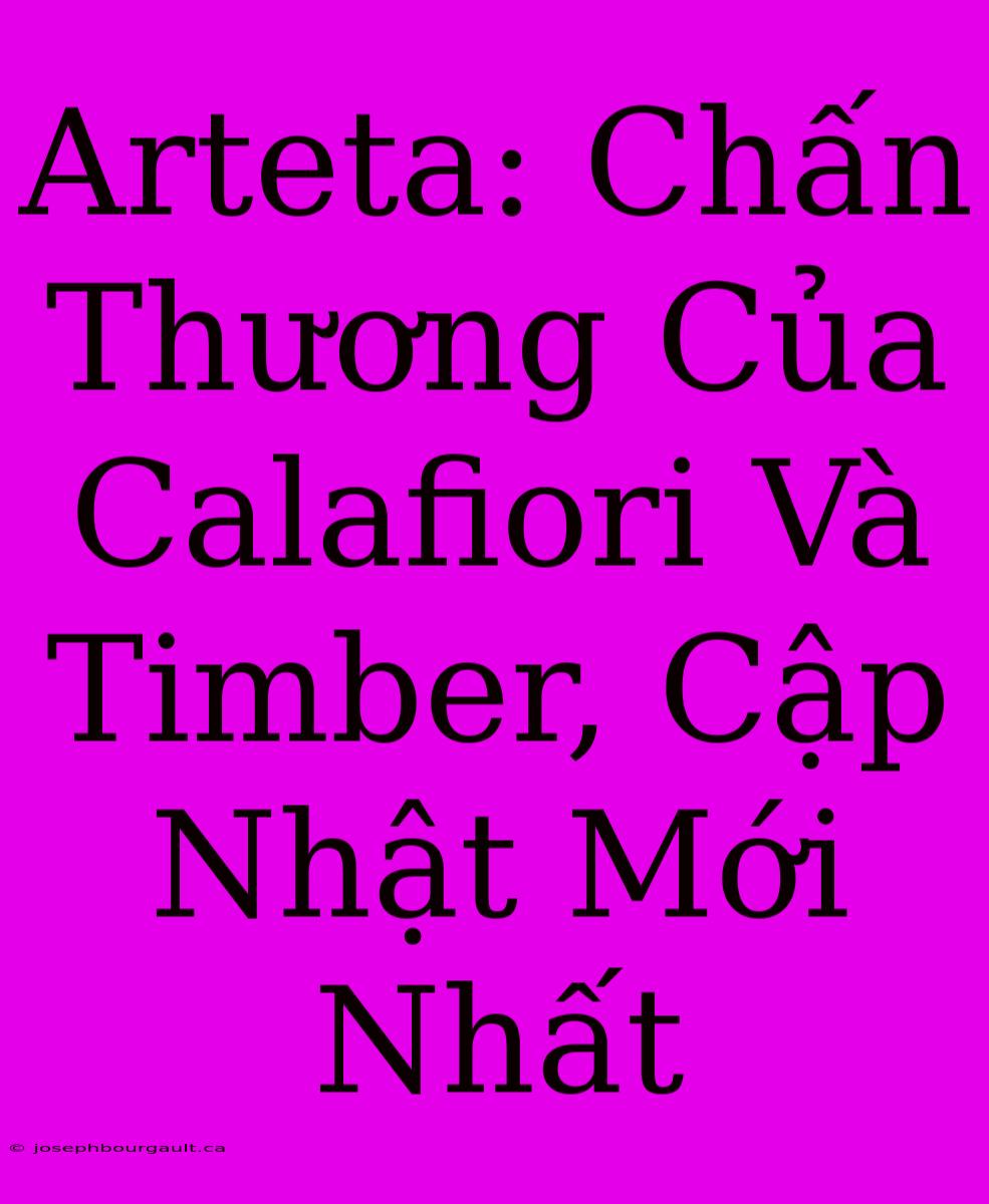 Arteta: Chấn Thương Của Calafiori Và Timber, Cập Nhật Mới Nhất