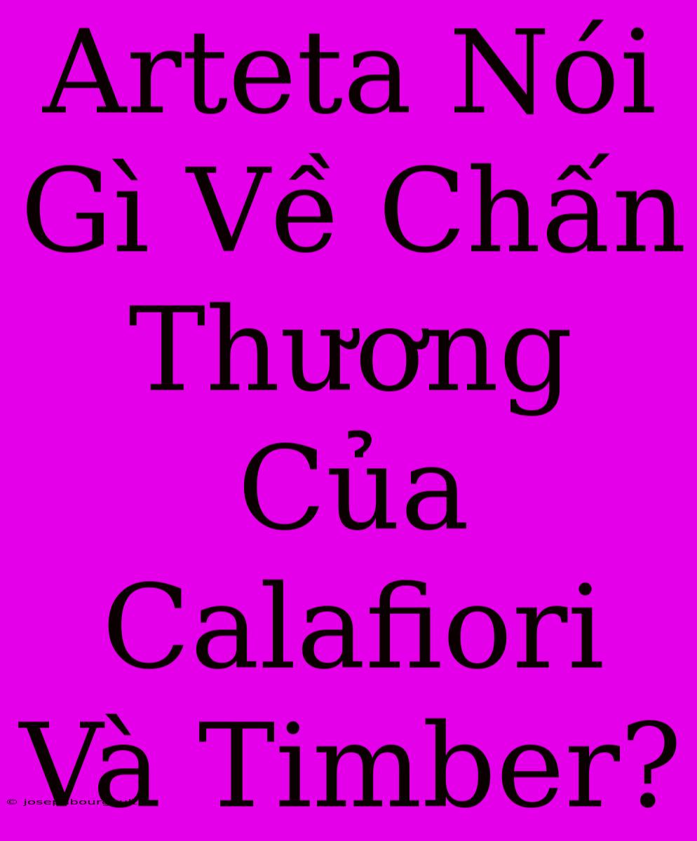 Arteta Nói Gì Về Chấn Thương Của Calafiori Và Timber?