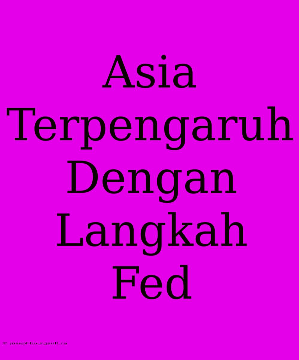 Asia Terpengaruh Dengan Langkah Fed