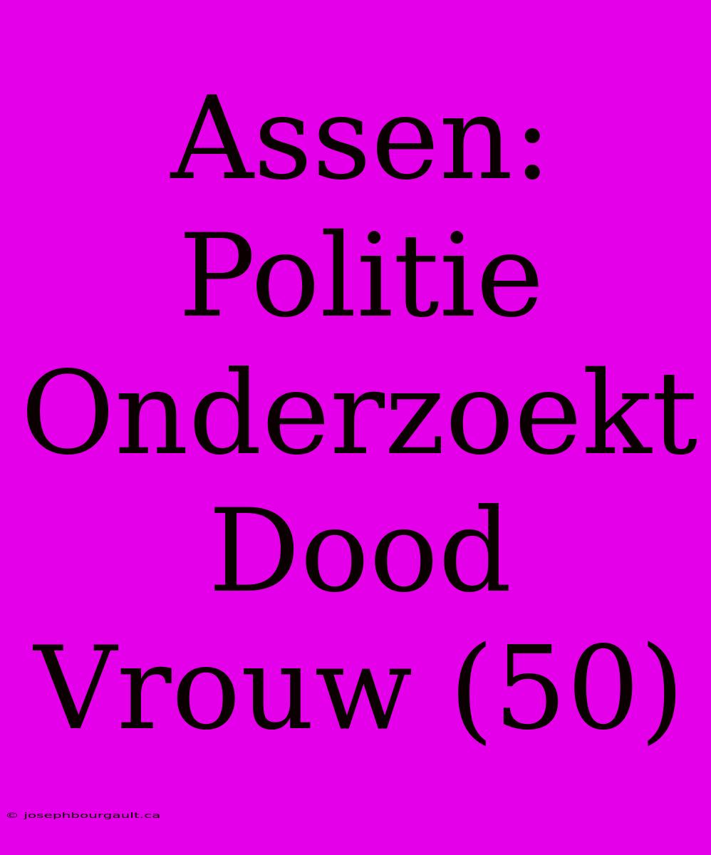 Assen: Politie Onderzoekt Dood Vrouw (50)