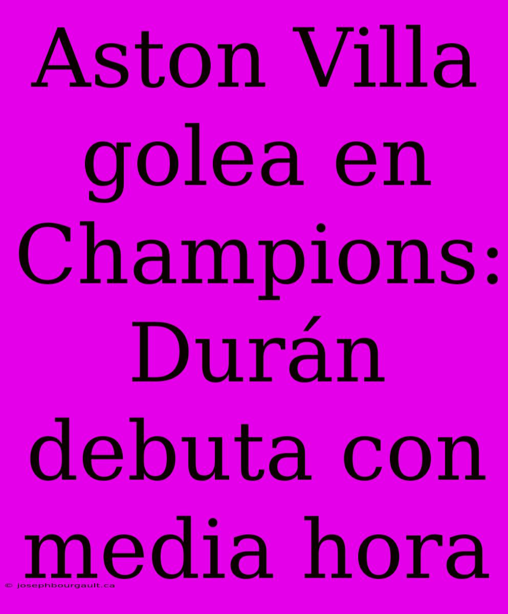 Aston Villa Golea En Champions: Durán Debuta Con Media Hora