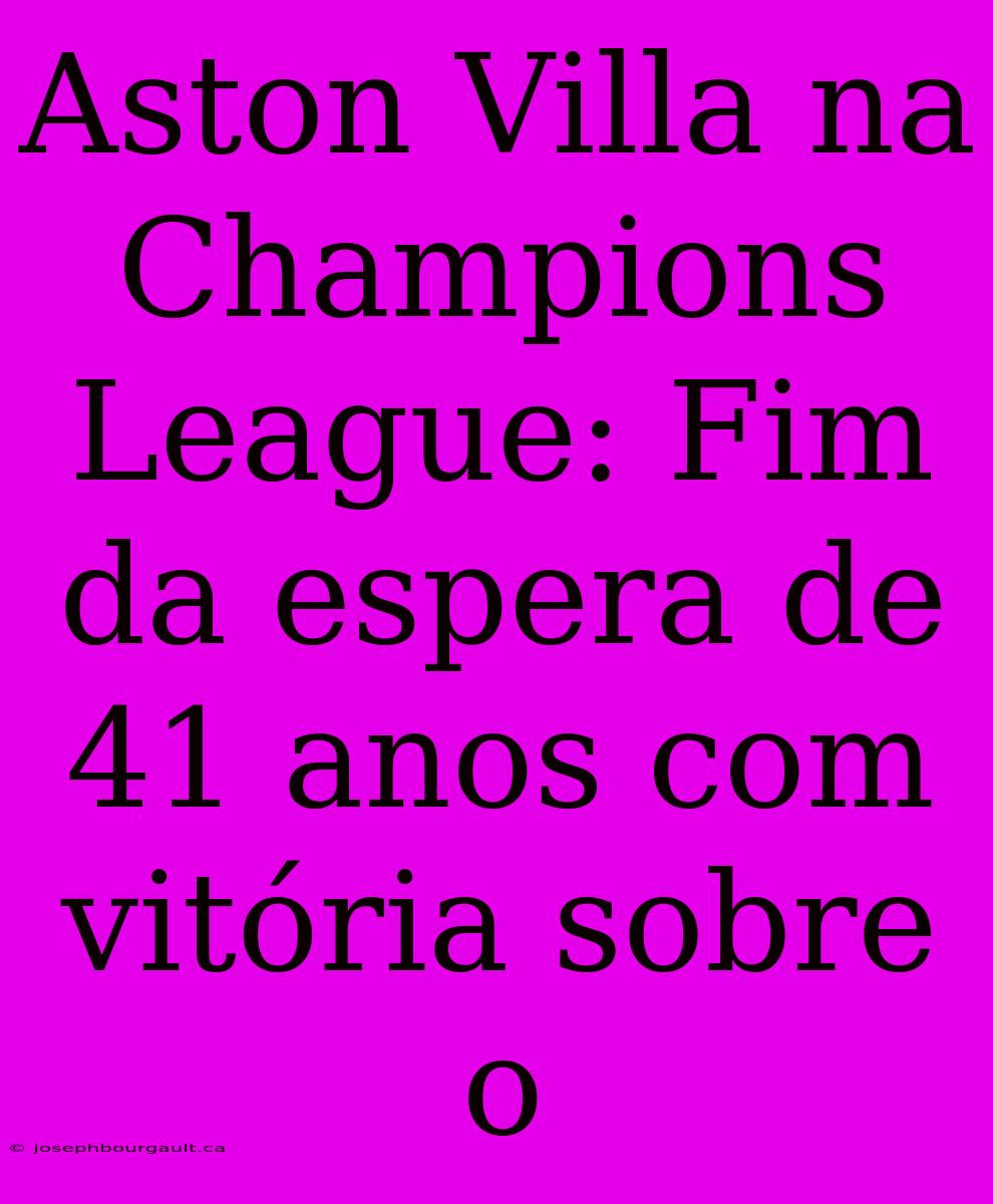 Aston Villa Na Champions League: Fim Da Espera De 41 Anos Com Vitória Sobre O