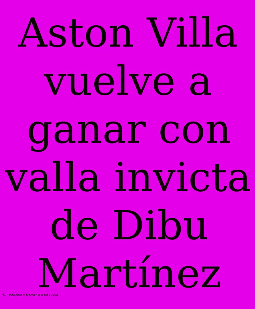 Aston Villa Vuelve A Ganar Con Valla Invicta De Dibu Martínez