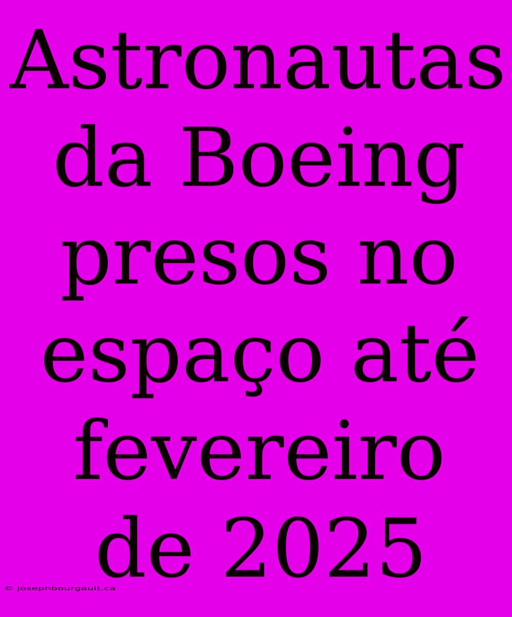 Astronautas Da Boeing Presos No Espaço Até Fevereiro De 2025