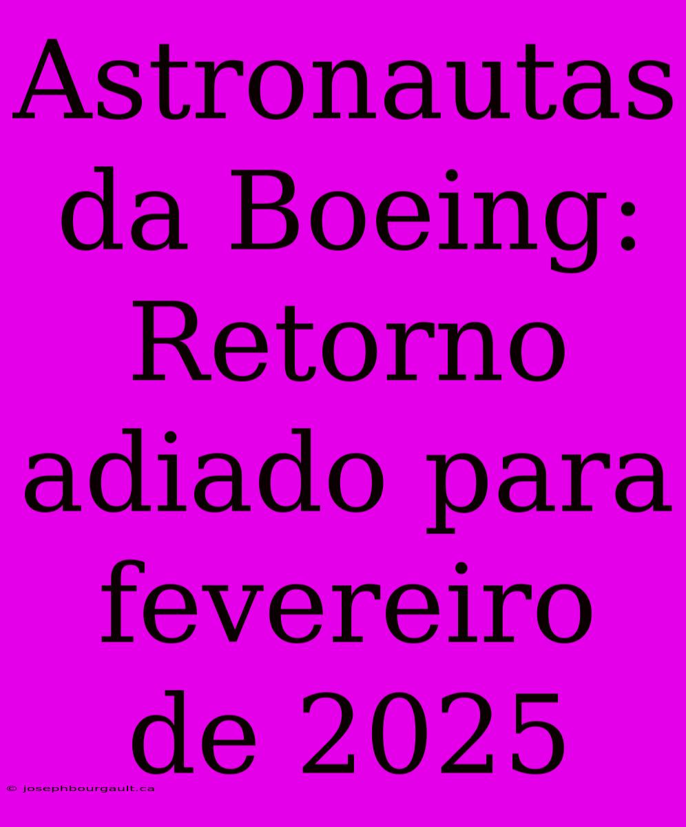 Astronautas Da Boeing:  Retorno Adiado Para Fevereiro De 2025