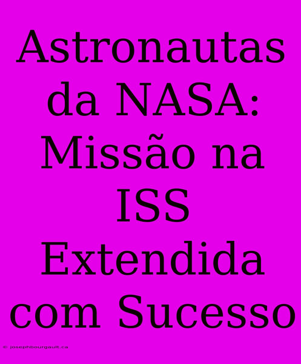 Astronautas Da NASA: Missão Na ISS Extendida Com Sucesso