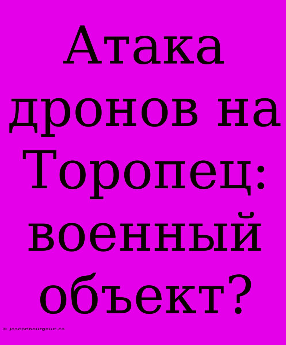 Атака Дронов На Торопец: Военный Объект?